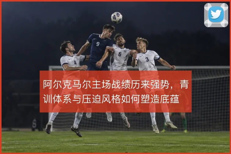 阿尔克马尔主场战绩历来强势，青训体系与压迫风格如何塑造底蕴