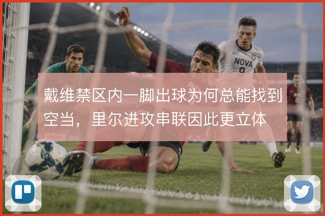 戴维禁区内一脚出球为何总能找到空当，里尔进攻串联因此更立体