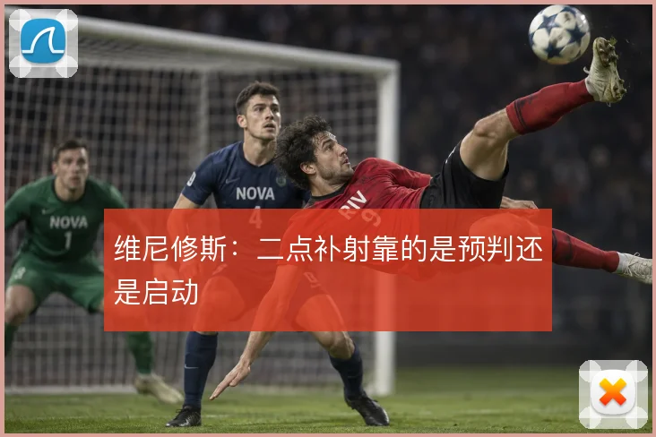 维尼修斯:二点补射靠的是预判还是启动