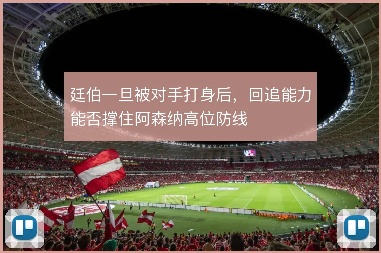 廷伯一旦被对手打身后，回追能力能否撑住阿森纳高位防线