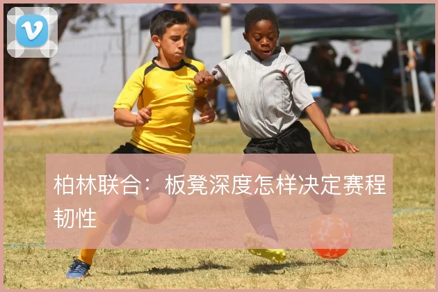 柏林联合：板凳深度怎样决定赛程韧性