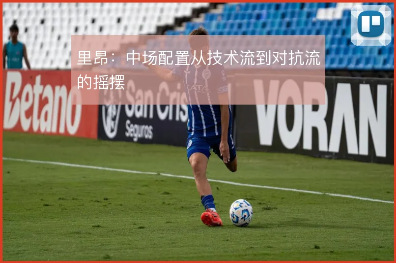 里昂：中场配置从技术流到对抗流的摇摆