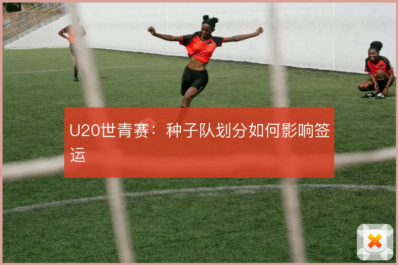 U20世青赛:种子队划分如何影响签运