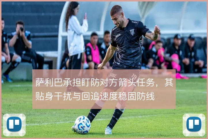 萨利巴承担盯防对方箭头任务，其贴身干扰与回追速度稳固防线