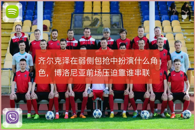 齐尔克泽在弱侧包抢中扮演什么角色，博洛尼亚前场压迫靠谁串联