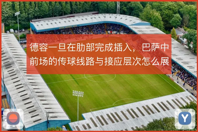 德容一旦在肋部完成插入,巴萨中前场的传球线路与接应层次怎么展开