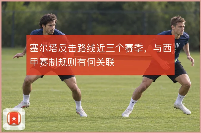 塞尔塔反击路线近三个赛季，与西甲赛制规则有何关联
