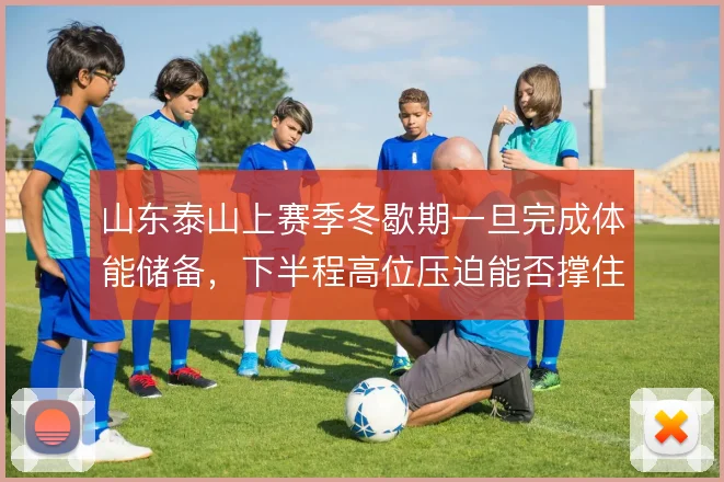 山东泰山上赛季冬歇期一旦完成体能储备，下半程高位压迫能否撑住