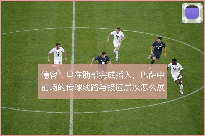 德容一旦在肋部完成插入，巴萨中前场的传球线路与接应层次怎么展开