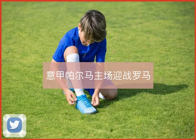 意甲帕尔马主场迎战罗马