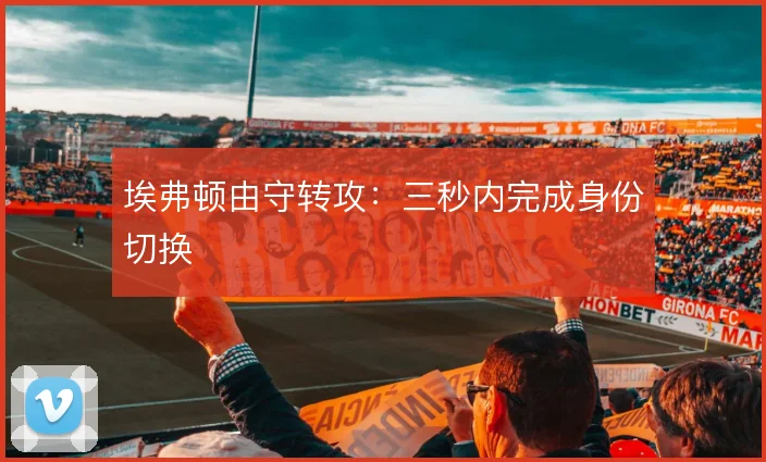 埃弗顿由守转攻:三秒内完成身份切换