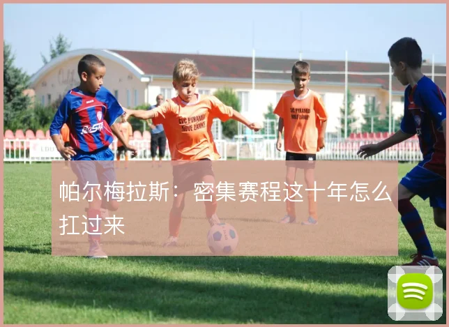 帕尔梅拉斯:密集赛程这十年怎么扛过来