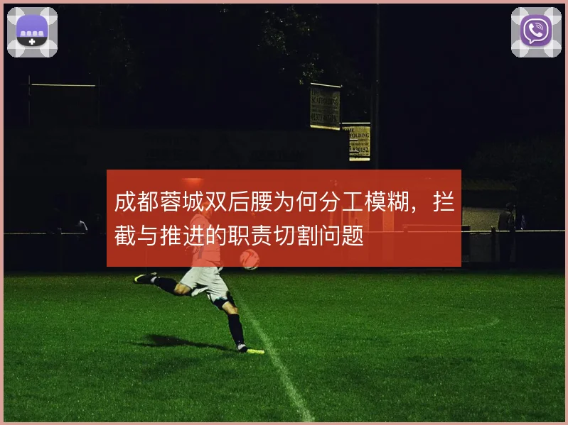 成都蓉城双后腰为何分工模糊,拦截与推进的职责切割问题