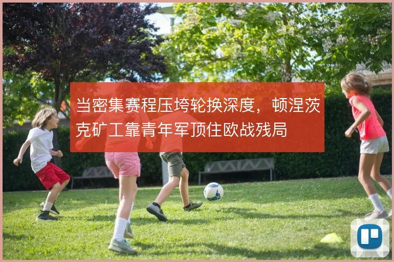 当密集赛程压垮轮换深度,顿涅茨克矿工靠青年军顶住欧战残局
