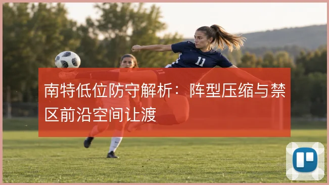南特低位防守解析：阵型压缩与禁区前沿空间让渡