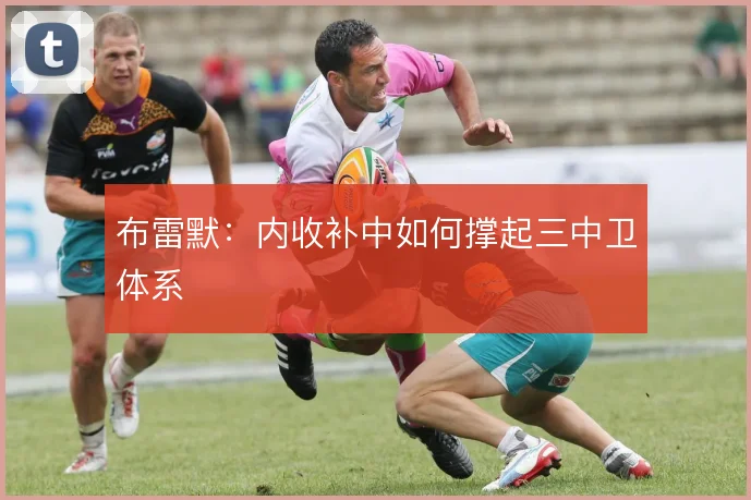 布雷默：内收补中如何撑起三中卫体系