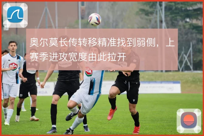 奥尔莫长传转移精准找到弱侧，上赛季进攻宽度由此拉开