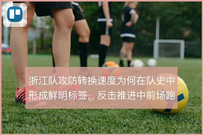 浙江队攻防转换速度为何在队史中形成鲜明标签，反击推进中前场跑位是根源