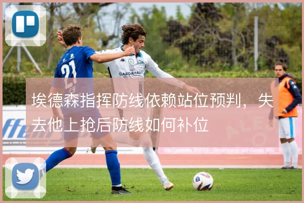 埃德森指挥防线依赖站位预判，失去他上抢后防线如何补位