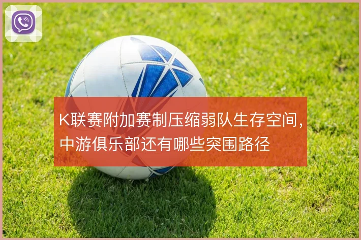 K联赛附加赛制压缩弱队生存空间,中游俱乐部还有哪些突围路径
