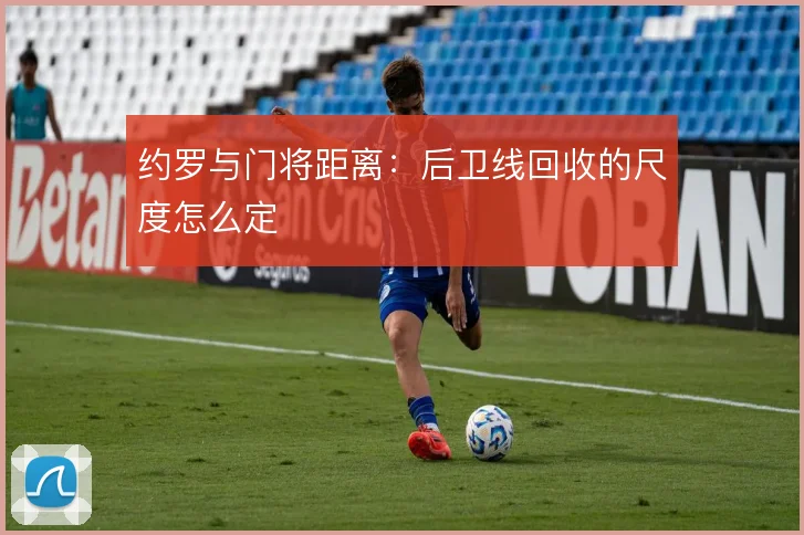 约罗与门将距离:后卫线回收的尺度怎么定