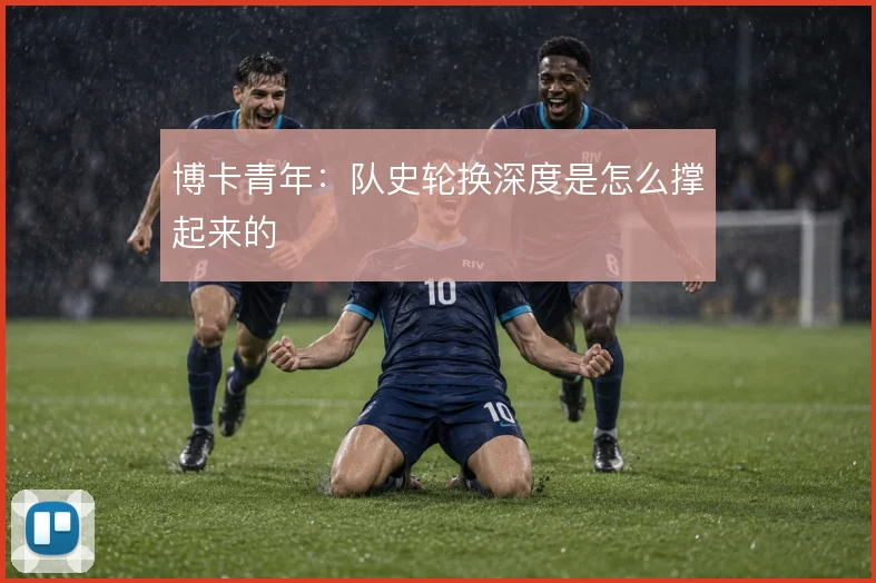 博卡青年：队史轮换深度是怎么撑起来的