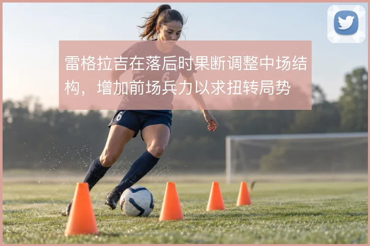 雷格拉吉在落后时果断调整中场结构，增加前场兵力以求扭转局势