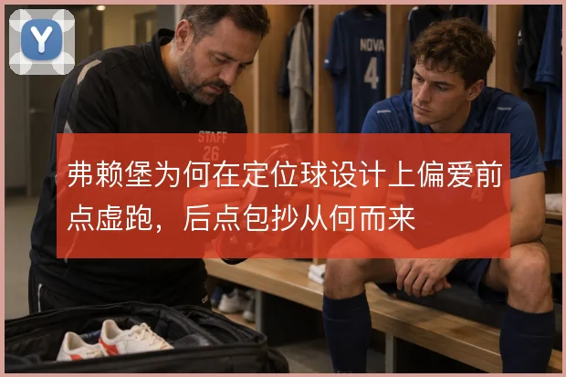 弗赖堡为何在定位球设计上偏爱前点虚跑，后点包抄从何而来