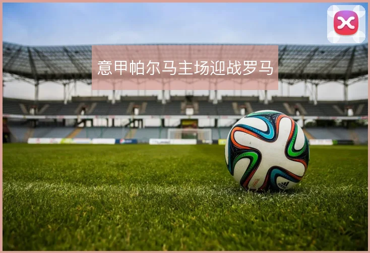 意甲帕尔马主场迎战罗马