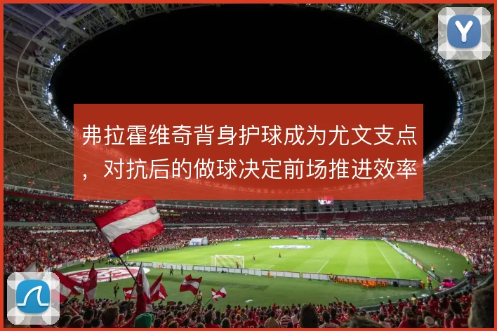 弗拉霍维奇背身护球成为尤文支点，对抗后的做球决定前场推进效率