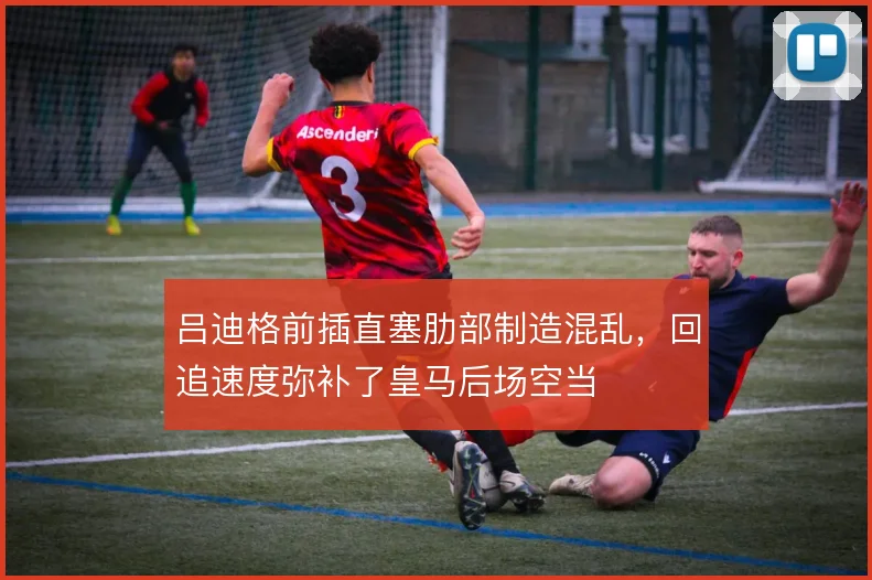 吕迪格前插直塞肋部制造混乱，回追速度弥补了皇马后场空当