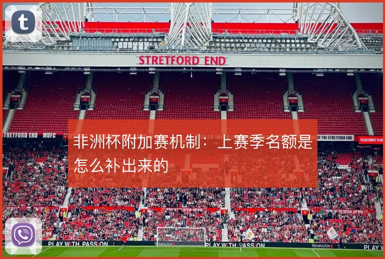 非洲杯附加赛机制:上赛季名额是怎么补出来的