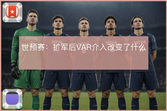 世预赛：扩军后VAR介入改变了什么