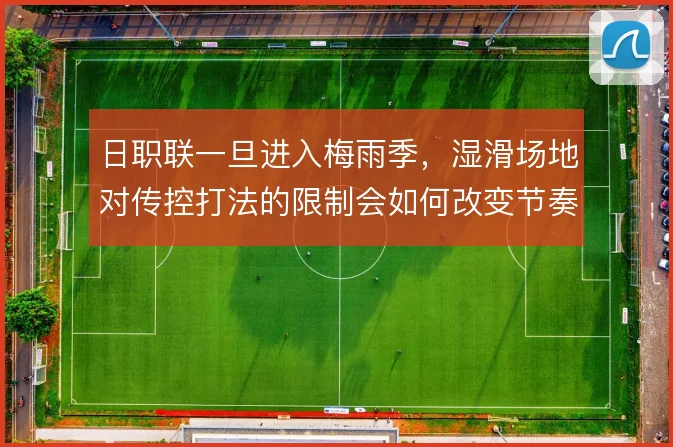 日职联一旦进入梅雨季，湿滑场地对传控打法的限制会如何改变节奏