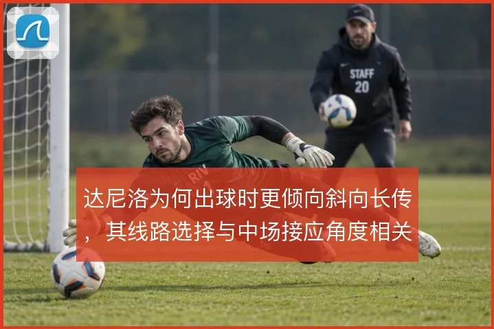 达尼洛为何出球时更倾向斜向长传，其线路选择与中场接应角度相关