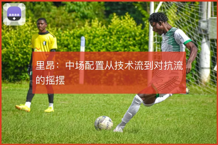 里昂:中场配置从技术流到对抗流的摇摆