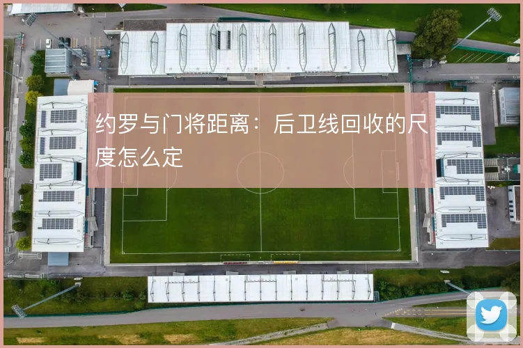 约罗与门将距离:后卫线回收的尺度怎么定
