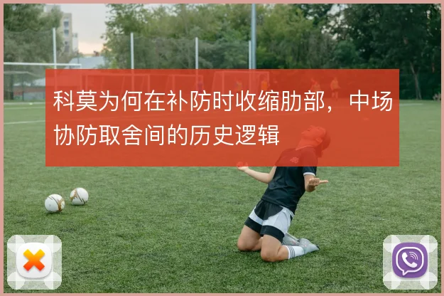 科莫为何在补防时收缩肋部，中场协防取舍间的历史逻辑
