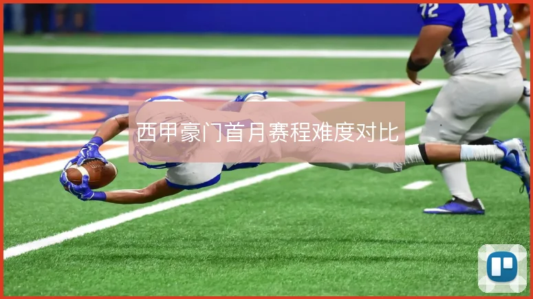 西甲豪门首月赛程难度对比
