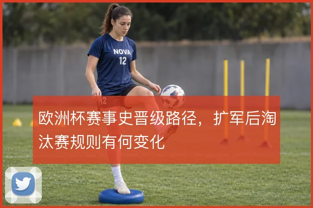 欧洲杯赛事史晋级路径，扩军后淘汰赛规则有何变化