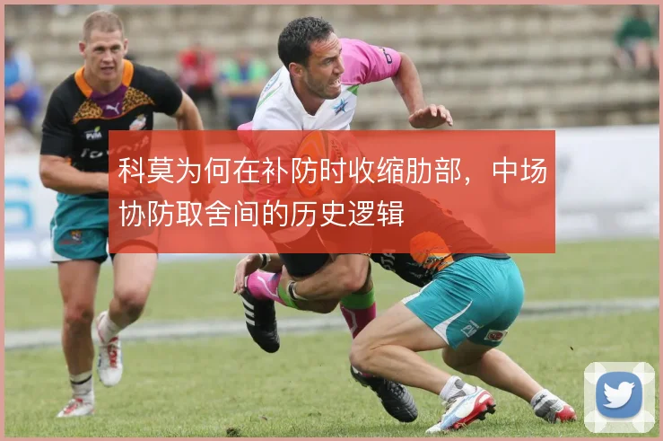 科莫为何在补防时收缩肋部，中场协防取舍间的历史逻辑
