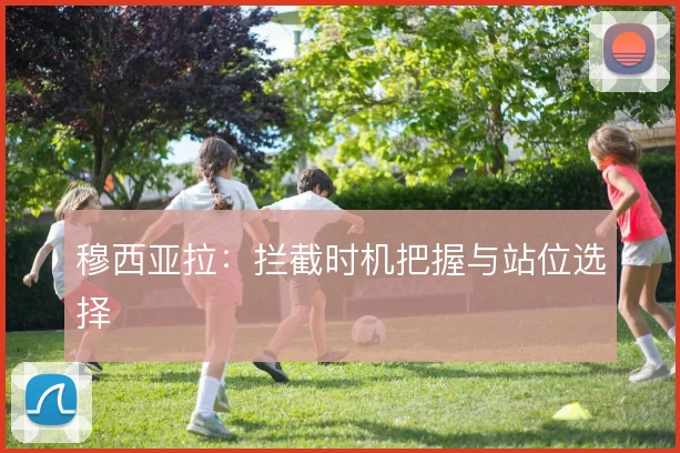 穆西亚拉:拦截时机把握与站位选择