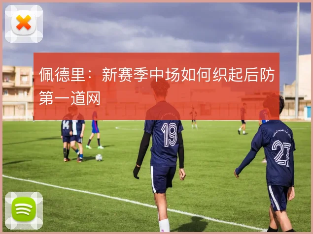 佩德里:新赛季中场如何织起后防第一道网