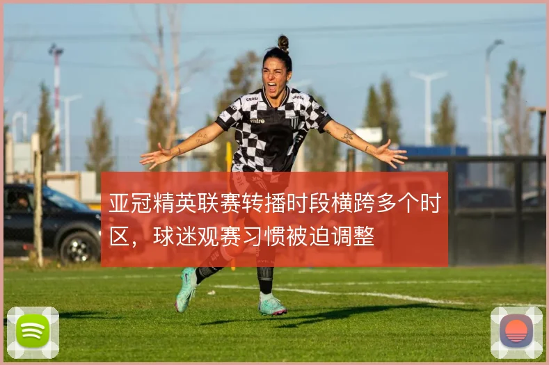 亚冠精英联赛转播时段横跨多个时区，球迷观赛习惯被迫调整