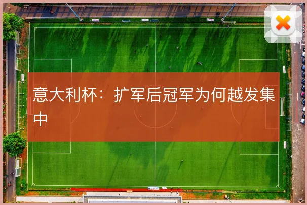 意大利杯：扩军后冠军为何越发集中