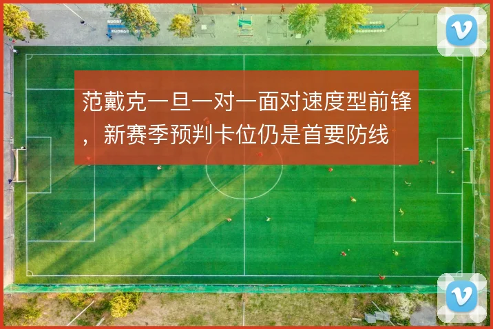 范戴克一旦一对一面对速度型前锋，新赛季预判卡位仍是首要防线
